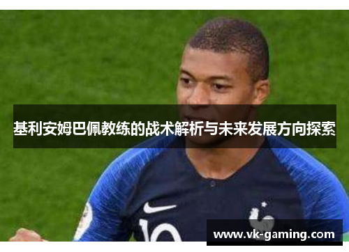 基利安姆巴佩教练的战术解析与未来发展方向探索