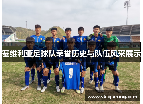 塞维利亚足球队荣誉历史与队伍风采展示 塞维利亚足球队荣誉历史与队伍风采展示