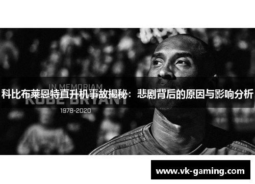 科比布莱恩特直升机事故揭秘:悲剧背后的原因与影响分析 科比布莱恩特直升机事故揭秘:悲剧背后的原因与影响分析