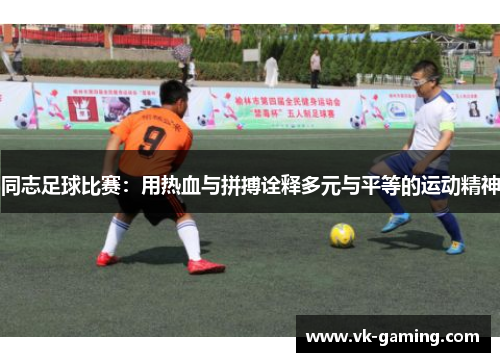 同志足球比赛:用热血与拼搏诠释多元与平等的运动精神 同志足球比赛:用热血与拼搏诠释多元与平等的运动精神