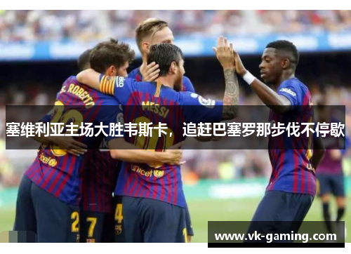 塞维利亚主场大胜韦斯卡，追赶巴塞罗那步伐不停歇