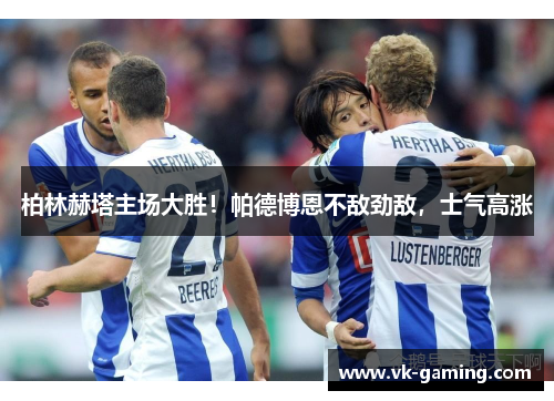 柏林赫塔主场大胜！帕德博恩不敌劲敌，士气高涨