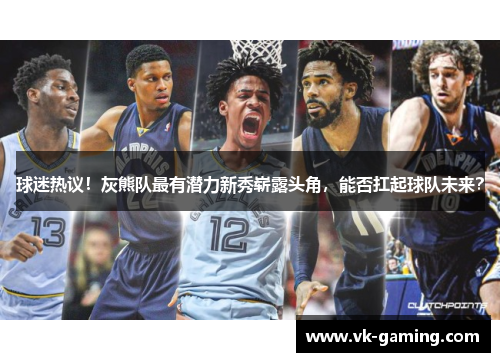 球迷热议！灰熊队最有潜力新秀崭露头角，能否扛起球队未来？