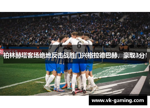柏林赫塔客场绝地反击战胜门兴格拉德巴赫,豪取3分! 柏林赫塔客场绝地反击战胜门兴格拉德巴赫,豪取3分!