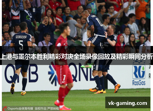 上港与墨尔本胜利精彩对决全场录像回放及精彩瞬间分析