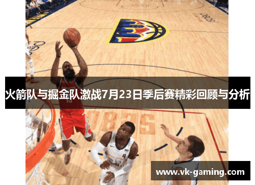 火箭队与掘金队激战7月23日季后赛精彩回顾与分析 火箭队与掘金队激战7月23日季后赛精彩回顾与分析