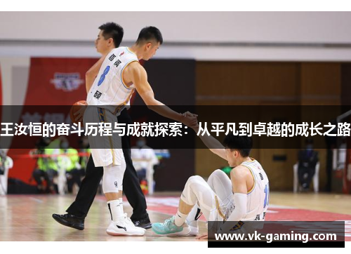 王汝恒的奋斗历程与成就探索:从平凡到卓越的成长之路 王汝恒的奋斗历程与成就探索:从平凡到卓越的成长之路