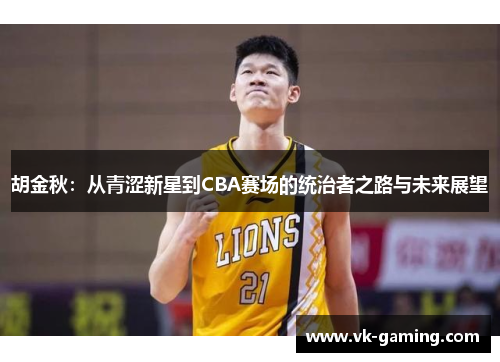 胡金秋：从青涩新星到CBA赛场的统治者之路与未来展望