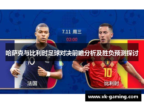 哈萨克与比利时足球对决前瞻分析及胜负预测探讨 哈萨克与比利时足球对决前瞻分析及胜负预测探讨