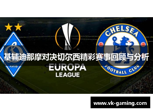 基辅迪那摩对决切尔西精彩赛事回顾与分析