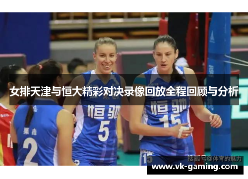 女排天津与恒大精彩对决录像回放全程回顾与分析 女排天津与恒大精彩对决录像回放全程回顾与分析