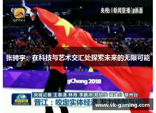张骋宇:在科技与艺术交汇处探索未来的无限可能 张骋宇:在科技与艺术交汇处探索未来的无限可能