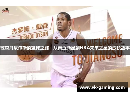 戴森丹尼尔斯的篮球之路:从青涩新星到NBA未来之星的成长故事 戴森丹尼尔斯的篮球之路:从青涩新星到NBA未来之星的成长故事