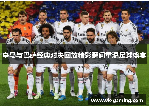 皇马与巴萨经典对决回放精彩瞬间重温足球盛宴 皇马与巴萨经典对决回放精彩瞬间重温足球盛宴